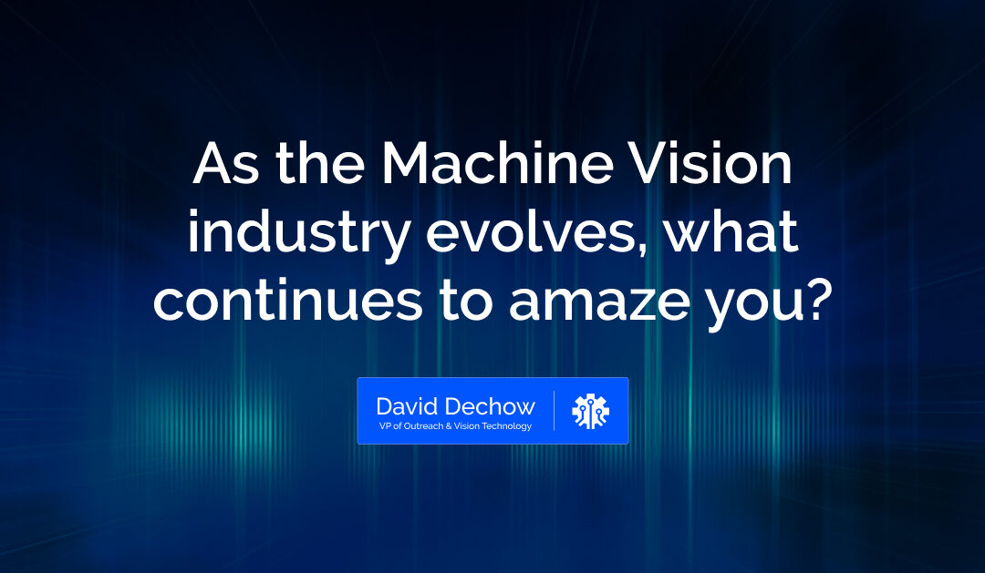As the Machine Vision industry evolves, what continues to amaze you?